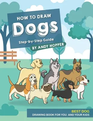 Jak kreslit psy krok za krokem: Nejlepší kniha pro kreslení psů pro vás a vaše děti - How to Draw Dogs Step-by-Step Guide: Best Dog Drawing Book for You and Your Kids