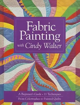 Malování na látky se Cindy Walterovou: Průvodce pro začátečníky: 11 technik, od barvení po malované deky - Fabric Painting with Cindy Walter: A Beginner's Guide: 11 Techniques, from Colorwashes to Painted Quilts
