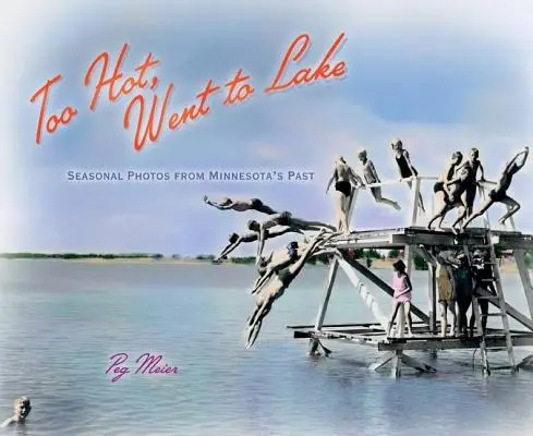 Příliš horko, šlo se k jezeru: Sezónní fotografie z minulosti Minnesoty: Jezero, jezero, jezero, jezero, jezero, jezero, jezero, jezero, jezero. - Too Hot, Went to Lake: Seasonal Photos from Minnesota's Past