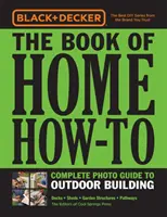 Black & Decker the Book of Home How-To Kompletní fotografický průvodce venkovními stavbami: Paluby - Přístřešky - Zahradní stavby - Cestičky - Black & Decker the Book of Home How-To Complete Photo Guide to Outdoor Building: Decks - Sheds - Garden Structures - Pathways