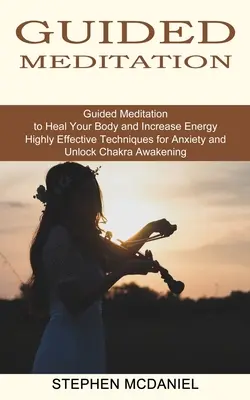 Řízená meditace: Řízená meditace pro uzdravení vašeho těla a zvýšení energie (Vysoce účinné techniky proti úzkosti a odblokování čaker Awa - Guided Meditation: Guided Meditation to Heal Your Body and Increase Energy (Highly Effective Techniques for Anxiety and Unlock Chakra Awa