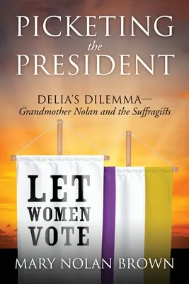 Picketing the President (Piketování s prezidentem): Delia's Dilemma - Grandmother Nolan and the Suffragists (Dilema Delie - Babička Nolanová a sufražetky) - Picketing the President: Delia's Dilemma - Grandmother Nolan and the Suffragists