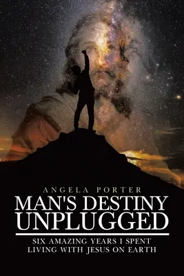 Osud člověka odpojen: Sedm úžasných let, které jsem strávil s Ježíšem na Zemi - Man's Destiny Unplugged: Seven Amazing Years I Spent Living with Jesus on Earth