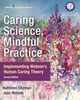 Pečující věda, pozorná praxe: Watsonova teorie péče o člověka, bádavá věda, moudrá praxe - Caring Science, Mindful Practice: Implementing Watson's Human Caring Theory