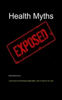 Zdravotní mýty odhaleny: Jak se vyhnout smrtícím zdravotním mýtům - přidejte si 10 let života - Health Myths Exposed: Learn How to Avoid Deadly Health Myths-Add 10 Years to Your Life