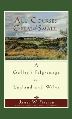 Všechna velká i malá hřiště: Pouť golfisty po Anglii a Walesu - All Courses Great and Small: A Golfer's Pilgrimage to England and Wales