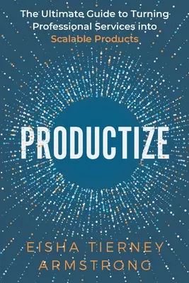 Productize: Konečný průvodce přeměnou profesionálních služeb na škálovatelné produkty - Productize: The Ultimate Guide to Turning Professional Services into Scalable Products