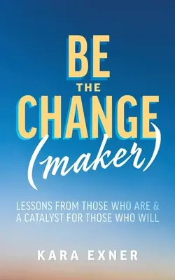 Buďte tvůrci změny: Poučení od těch, kteří jsou, a katalyzátor pro ty, kteří budou - Be the Change(maker): Lessons from Those Who Are & A Catalyst for Those Who Will