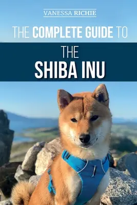 Kompletní průvodce shiba inu: Vychovatelé: Příručka: Výběr, příprava, výcvik, krmení, výchova a láska k novému psovi plemene shiba inu. - The Complete Guide to the Shiba Inu: Selecting, Preparing For, Training, Feeding, Raising, and Loving Your New Shiba Inu