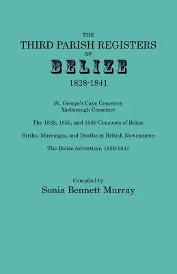 Třetí farní matriky Belize, 1828-1841. George's Cemetery; Yarborough Cemetery; The 1832, 1835, and 1839 Censuses of Belize; Births, Marriage - Third Parish Registers of Belize, 1828-1841. St. George's Cemetery; Yarborough Cemetery; The 1832, 1835, and 1839 Censuses of Belize; Births, Marriage
