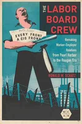 Posádka pracovní rady: Přetváření vztahů mezi zaměstnanci a zaměstnavateli od Pearl Harboru po Reaganovu éru - The Labor Board Crew: Remaking Worker-Employer Relations from Pearl Harbor to the Reagan Era