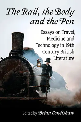 Kolejnice, tělo a pero: Eseje o cestování, medicíně a technice v britské literatuře 19. století. - The Rail, the Body and the Pen: Essays on Travel, Medicine and Technology in 19th Century British Literature
