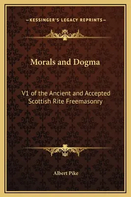 Morálka a dogma: V. Starého a přijatého skotského zednářského obřadu (Ancient and Accepted Scottish Rite Freemasonry) - Morals and Dogma: V1 of the Ancient and Accepted Scottish Rite Freemasonry