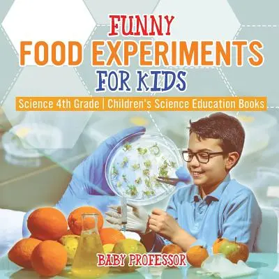 Zábavné pokusy s jídlem pro děti - Přírodověda 4. třída - Dětské přírodovědné vzdělávací knihy - Funny Food Experiments for Kids - Science 4th Grade - Children's Science Education Books