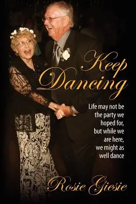 Tancujte dál: Když už jsme tady, můžeme si zatančit: Život možná není večírek, v jaký jsme doufali. - Keep Dancing: Life may not be the party we hoped for, but while we are here, we might as well dance