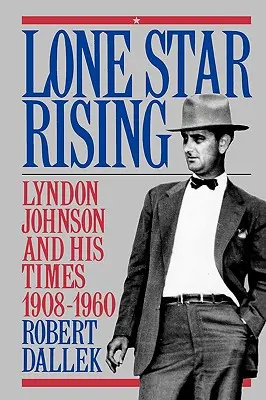 Vzestup osamělé hvězdy: 1. díl: Lyndon Johnson a jeho doba, 1908-1960 - Lone Star Rising: Vol. 1: Lyndon Johnson and His Times, 1908-1960