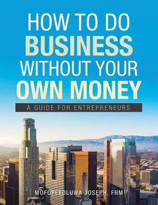 Jak podnikat bez vlastních peněz: Příručka pro podnikatele: Jak na to s vlastními penězi? - How to Do Business Without Your Own Money: A Guide for Entrepreneurs