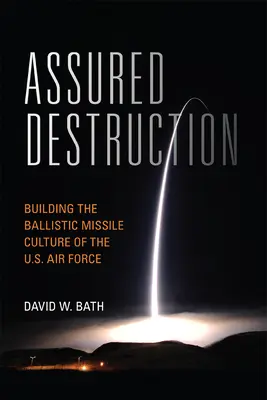 Zajištěné zničení: Vzdušné síly Spojených států amerických: budování kultury balistických raketových střel - Assured Destruction: Building the Ballistic Missile Culture of the U.S. Air Force