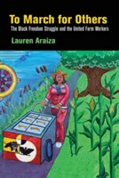 Pochodovat za druhé: Vydejte se na pochod: Boj za svobodu černochů a Sjednocení zemědělští dělníci. - To March for Others: The Black Freedom Struggle and the United Farm Workers