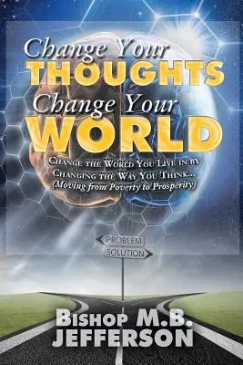 Změňte své myšlenky, změňte svůj svět: Přechod od chudoby k prosperitě - Change Your Thoughts Change Your World: Moving From Poverty to Prosperity