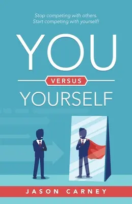 Ty versus ty sám: Přestaňte soupeřit s ostatními. Začněte soutěžit sami se sebou! - You Versus Yourself: Stop Competing with Others. Start Competing with Yourself!