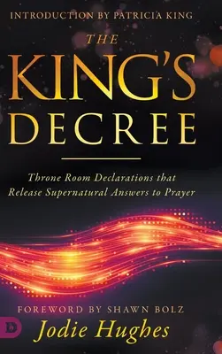 Královo nařízení: Královský dekret: Prohlášení z trůnního sálu, která uvolňují nadpřirozené odpovědi na modlitby - The King's Decree: Throne Room Declarations that Release Supernatural Answers to Prayer
