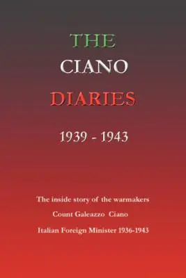 Cianovy deníky 1939-1943: Galeazzo Ciano, italský ministr zahraničních věcí, 1936-1943. - The Ciano Diaries 1939-1943: The Complete, Unabridged Diaries of Count Galeazzo Ciano, Italian Minister of Foreign Affairs, 1936-1943