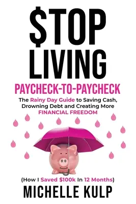Přestaňte žít od výplaty k výplatě: Jak jsem ušetřil 100 tisíc dolarů za 12 měsíců. - Stop Living Paycheck-to-Paycheck: The Rainy Day Guide to Saving Cash, Drowning Debt and Creating More Financial Freedom (How I Saved $100k in 12 Month