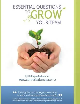 Základní otázky pro RŮST vašeho týmu: Sada koučovacích rozhovorů pro manažery a vedoucí pracovníky - Essential Questions to GROW Your Team: A Toolkit of Coaching Conversations for Managers & Leaders