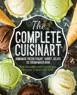 The Complete Cuisinart Homemade Frozen Yogurt, Sorbet, Gelato, Ice Cream Maker Book (Kompletní kniha o domácím výrobníku mraženého jogurtu, sorbetu, zmrzliny): Kniha: 100 dekadentních a zábavných receptů pro váš 2Quart ICE-30BC - The Complete Cuisinart Homemade Frozen Yogurt, Sorbet, Gelato, Ice Cream Maker Book: 100 Decadent and Fun Recipes for your 2-Quart ICE-30BC