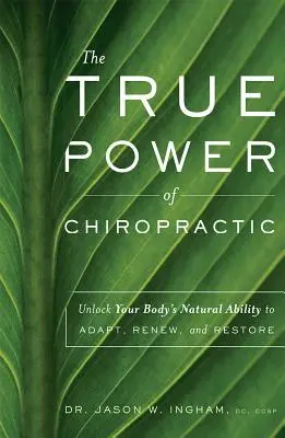 Skutečná síla chiropraxe: Odhalte přirozenou schopnost vašeho těla přizpůsobit se, obnovit se a zotavit se - The True Power of Chiropractic: Unlock Your Body's Natural Ability to Adapt, Renew, and Restore