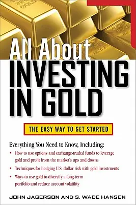 Vše o investování do zlata: Vše o zlatě: Snadný způsob, jak začít - All about Investing in Gold: The Easy Way to Get Started