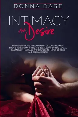 Intimita a touha: Jak stimulovat vztah Zjištění, co ona/on skutečně chce do postele. Cesta za sexuálními fantaziemi v - Intimacy and Desire: How to Stimulate a Relationship Discovering What She/He Really Wants Into the Bed. A Journey Into Sexual Fantasies in
