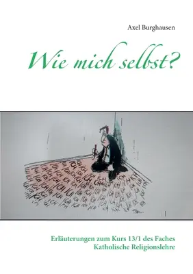 Wie mich selbst?: Erluterungen zum Kurs 13/1 des Faches Katholische Religionslehre