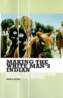 Vytváření indiánů bílého muže: Původní Američané a hollywoodské filmy - Making the White Man's Indian: Native Americans and Hollywood Movies