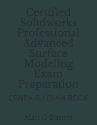 Příprava na zkoušku Certified Solidworks Professional Advanced Surface Modeling: Cswpa-Su Exam Book - Certified Solidworks Professional Advanced Surface Modeling Exam Preparation: Cswpa-Su Exam Book