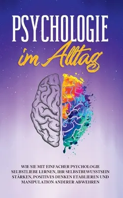 Psychologie v každodenním životě: Jak se naučit lásce k sobě, posílit sebevědomí, zavést pozitivní myšlení a dosáhnout M - Psychologie im Alltag: Wie Sie mit einfacher Psychologie Selbstliebe lernen, Ihr Selbstbewusstsein strken, positives Denken etablieren und M