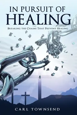 Ve snaze o uzdravení: V honbě za uzdravením: Zlomit pouta, která brání uzdravení - In Pursuit of Healing: Breaking the Chains That Prevent Healing