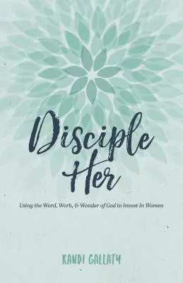 Disciple Her: Využití Božího slova, práce a zázraků k investování do žen - Disciple Her: Using the Word, Work, & Wonder of God to Invest in Women