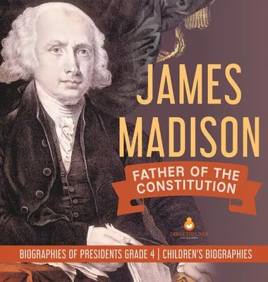 James Madison: Otec ústavy - životopisy prezidentů pro 4. třídu - dětské životopisy - James Madison: Father of the Constitution - Biographies of Presidents Grade 4 - Children's Biographies