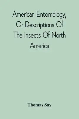 American Entomology, Or Descriptions Of The Insects Of North America: Illustrated By Coloured Figures From Original Drawings Executed from Nature (Americká entomologie, aneb popisy hmyzu Severní Ameriky: ilustrované barevnými obrázky podle původních kreseb z přírody) - American Entomology, Or Descriptions Of The Insects Of North America: Illustrated By Coloured Figures From Original Drawings Executed From Nature