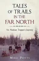 Příběhy stezek na dalekém severu: Příběhy aljašského trapera na severu Severního Irska - Tales of Trails in the Far North: An Alaskan Trapper's Journey