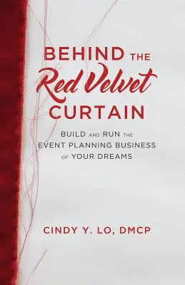 Za rudou sametovou oponou: Vydejte se na cestu k vysněnému podnikání v oblasti plánování akcí. - Behind the Red Velvet Curtain: Build and Run the Event Planning Business of Your Dreams