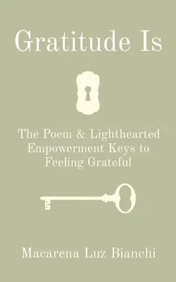 Vděčnost je: Báseň a lehké posílení Klíče k pocitu vděčnosti - Gratitude Is: The Poem & Lighthearted Empowerment Keys to Feeling Grateful