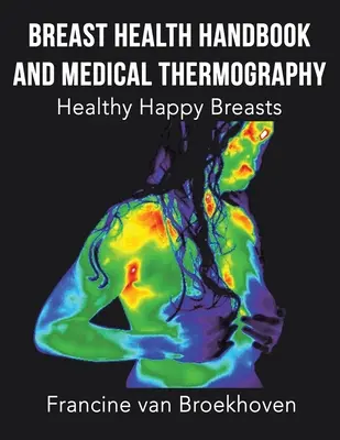 Příručka o zdraví prsou a lékařské termografii: Zdravá a šťastná prsa: příručka pro lékařskou terapii - Breast Health Handbook and Medical Thermography: Healthy Happy Breasts