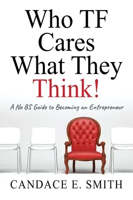 Koho TF zajímá, co si myslí: Průvodce, jak se stát podnikatelem bez zbytečných keců - Who TF Cares What They Think: A No BS Guide to Becoming an Entrepreneur