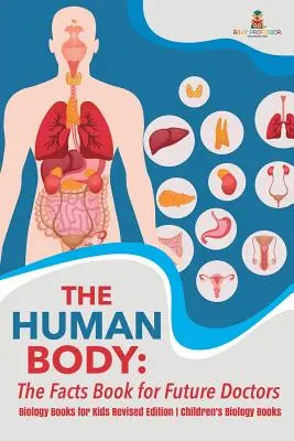Lidské tělo: Kniha faktů pro budoucí lékaře - biologické knihy pro děti Revidované vydání Dětské knihy o biologii - The Human Body: The Facts Book for Future Doctors - Biology Books for Kids Revised Edition Children's Biology Books