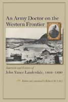 Armádní lékař na západní hranici: Deníky a dopisy Johna Vance Lauderdalea z let 1864-1890. - An Army Doctor on the Western Frontier: Journals and Letters of John Vance Lauderdale, 1864-1890