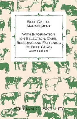 Chov hovězího dobytka - s informacemi o výběru, péči, chovu a výkrmu hovězích krav a býků - Beef Cattle Management - With Information on Selection, Care, Breeding and Fattening of Beef Cows and Bulls