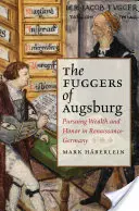 Fuggerové z Augsburgu: Fuggerova kniha: honba za bohatstvím a ctí v renesančním Německu - The Fuggers of Augsburg: Pursuing Wealth and Honor in Renaissance Germany